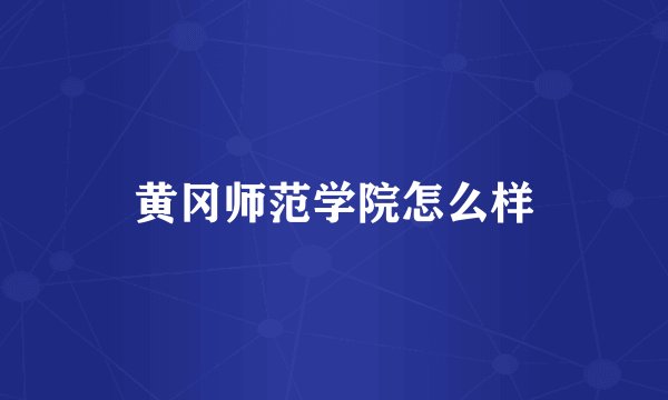 黄冈师范学院怎么样