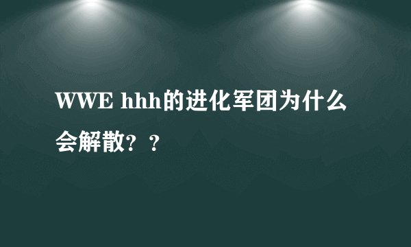 WWE hhh的进化军团为什么会解散？？