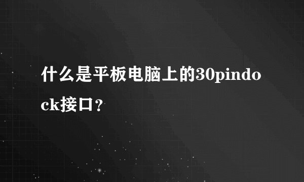 什么是平板电脑上的30pindock接口？