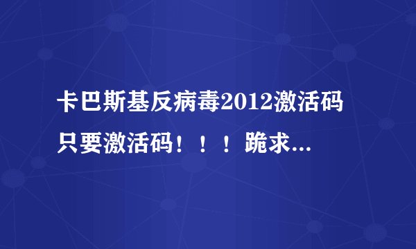 卡巴斯基反病毒2012激活码 只要激活码！！！跪求！ 邮箱562212548@qq.com