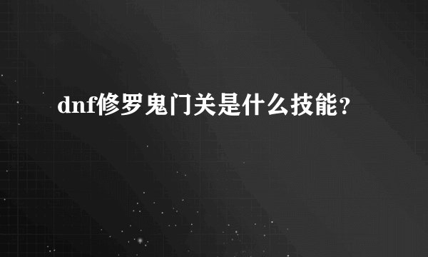dnf修罗鬼门关是什么技能？
