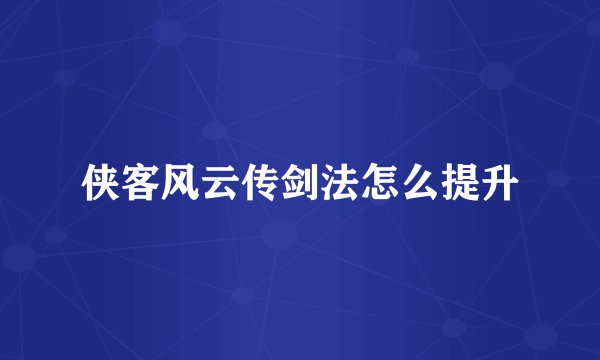 侠客风云传剑法怎么提升