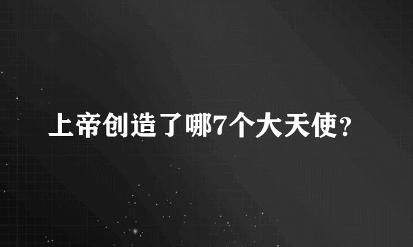 上帝创造了哪7个大天使？