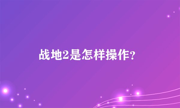 战地2是怎样操作？