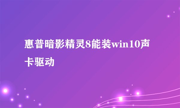 惠普暗影精灵8能装win10声卡驱动