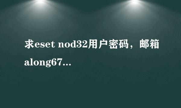求eset nod32用户密码，邮箱along6715@126.com,感激不尽~~！谢谢了