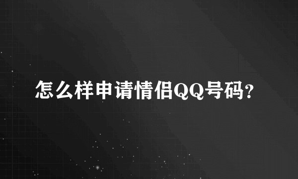 怎么样申请情侣QQ号码？