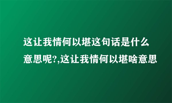 这让我情何以堪这句话是什么意思呢?,这让我情何以堪啥意思