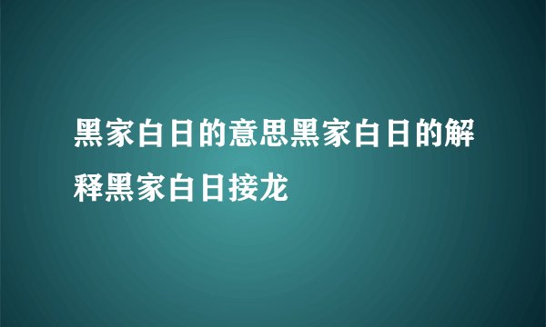 黑家白日的意思黑家白日的解释黑家白日接龙
