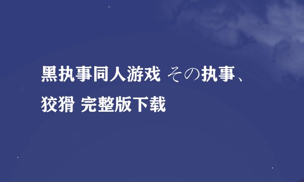 黑执事同人游戏 その执事、狡猾 完整版下载