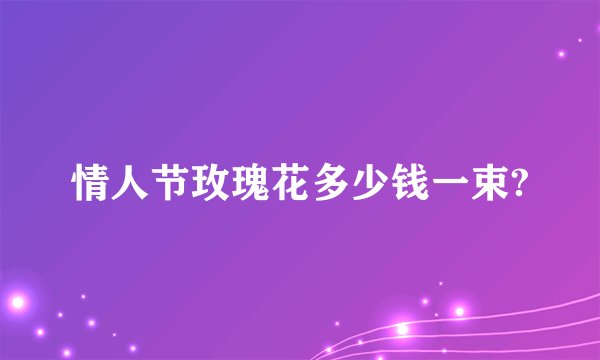 情人节玫瑰花多少钱一束?