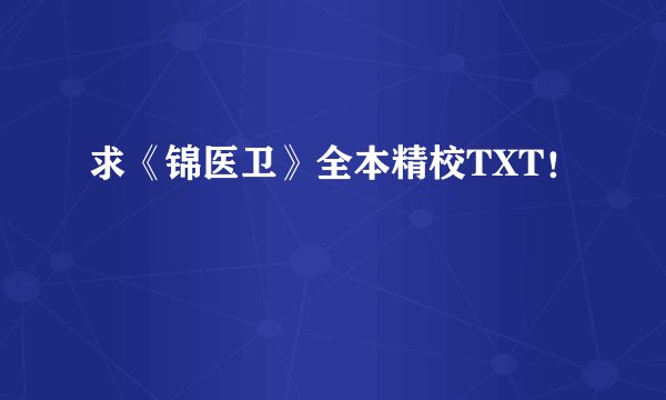 求《锦医卫》全本精校TXT！