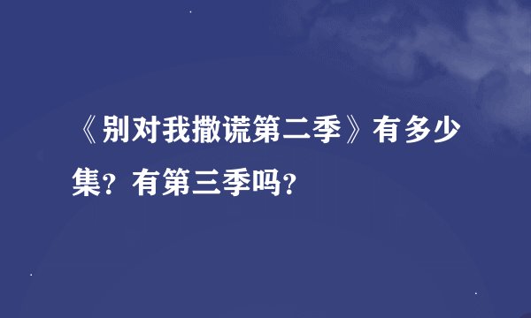 《别对我撒谎第二季》有多少集？有第三季吗？