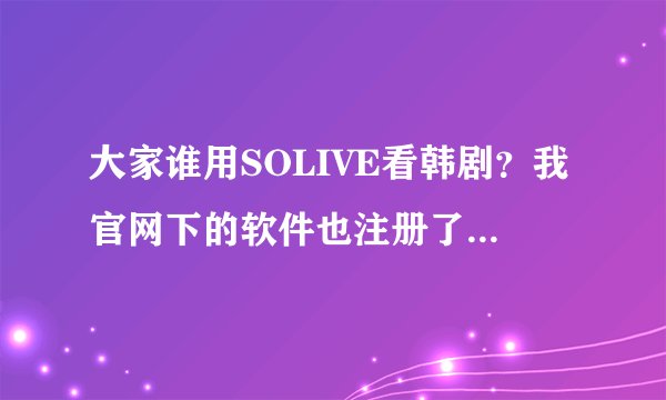 大家谁用SOLIVE看韩剧？我官网下的软件也注册了邮件也发来了，为什么登帐号时出现红字？