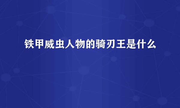 铁甲威虫人物的骑刃王是什么