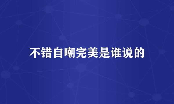 不错自嘲完美是谁说的