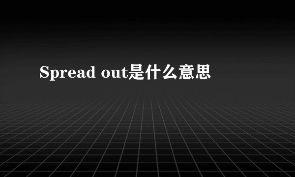 Spread out是什么意思