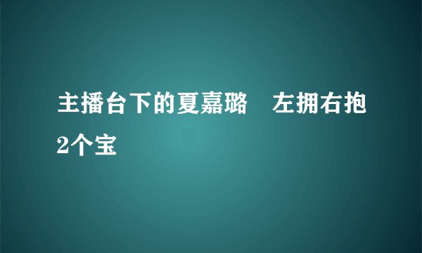 主播台下的夏嘉璐　左拥右抱2个宝