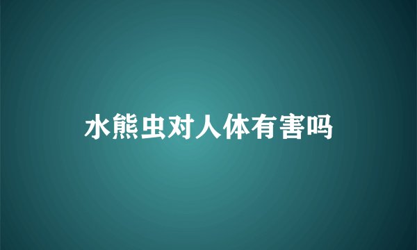 水熊虫对人体有害吗