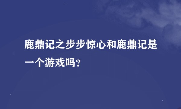 鹿鼎记之步步惊心和鹿鼎记是一个游戏吗？