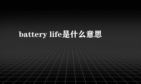 battery life是什么意思