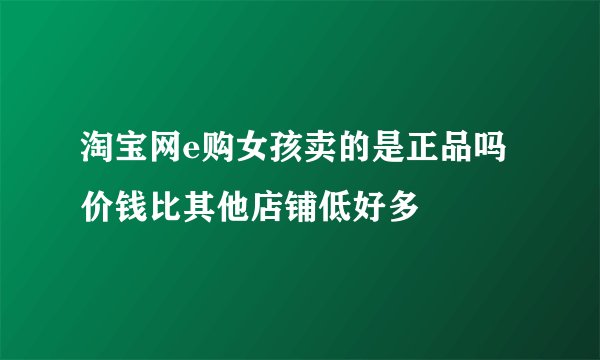 淘宝网e购女孩卖的是正品吗 价钱比其他店铺低好多