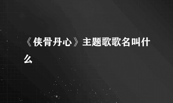 《侠骨丹心》主题歌歌名叫什么
