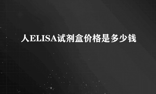 人ELISA试剂盒价格是多少钱