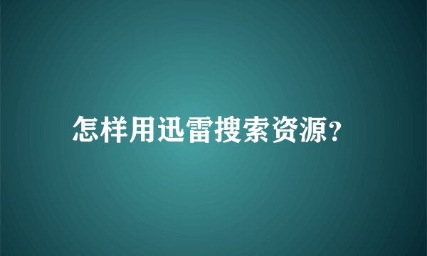 怎样用迅雷搜索资源？