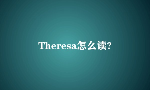 Theresa怎么读?