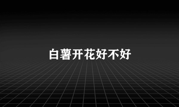 白薯开花好不好
