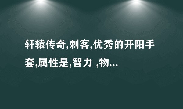 轩辕传奇,刺客,优秀的开阳手套,属性是,智力 ,物攻防预,气运 ,这件装备好吗