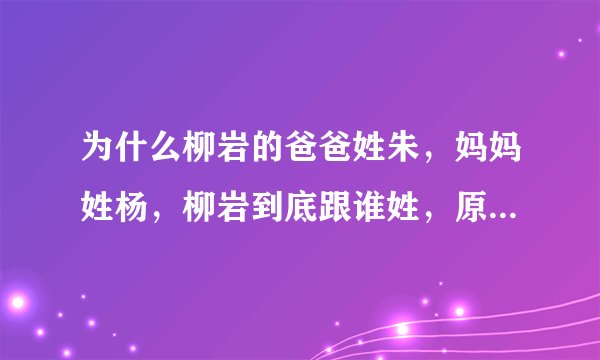 为什么柳岩的爸爸姓朱，妈妈姓杨，柳岩到底跟谁姓，原名叫什么