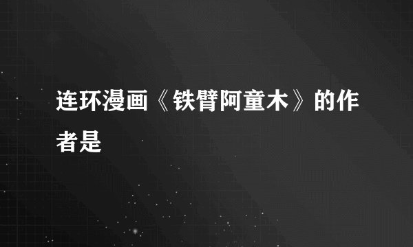 连环漫画《铁臂阿童木》的作者是
