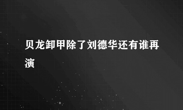 贝龙卸甲除了刘德华还有谁再演