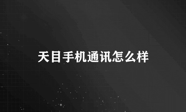 天目手机通讯怎么样