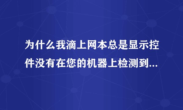 为什么我滴上网本总是显示控件没有在您的机器上检测到u盾相应的驱动软件,