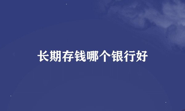 长期存钱哪个银行好