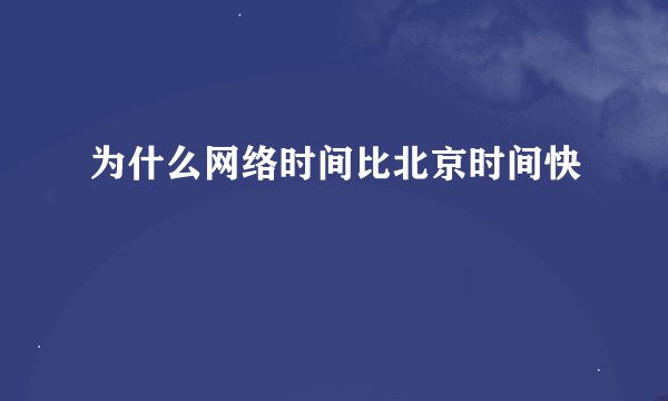 为什么网络时间比北京时间快
