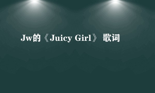 Jw的《Juicy Girl》 歌词