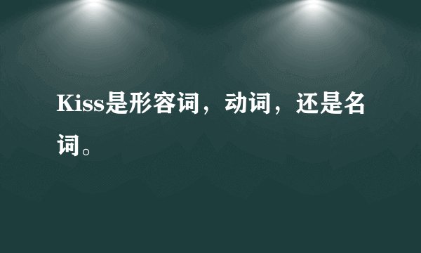 Kiss是形容词，动词，还是名词。