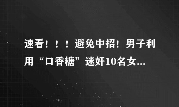 速看！！！避免中招！男子利用“口香糖”迷奸10名女性，令人害怕