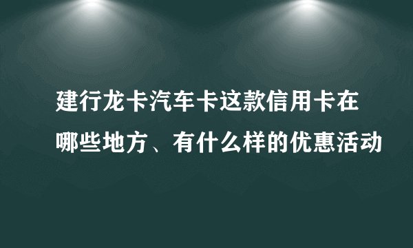 建行龙卡汽车卡这款信用卡在哪些地方、有什么样的优惠活动