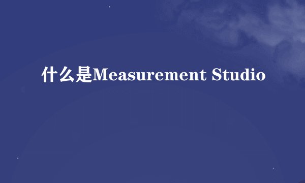 什么是Measurement Studio