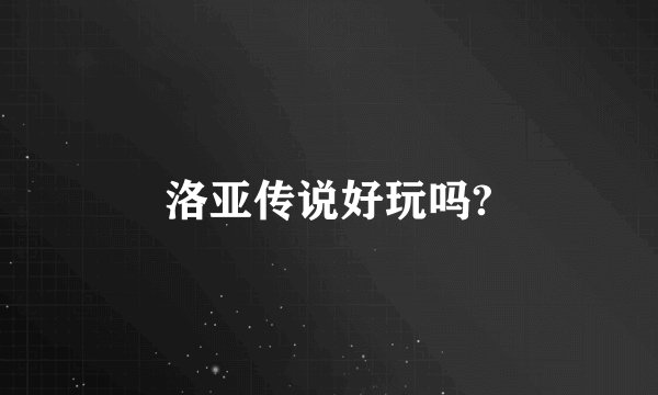 洛亚传说好玩吗?