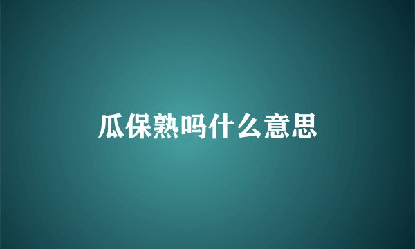 瓜保熟吗什么意思
