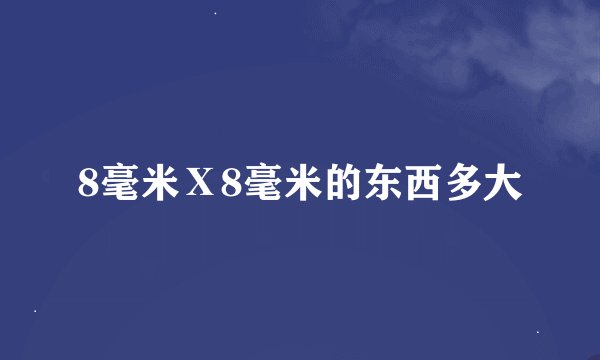 8毫米Ⅹ8毫米的东西多大