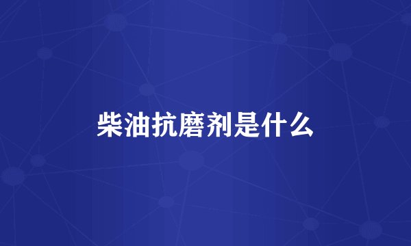 柴油抗磨剂是什么