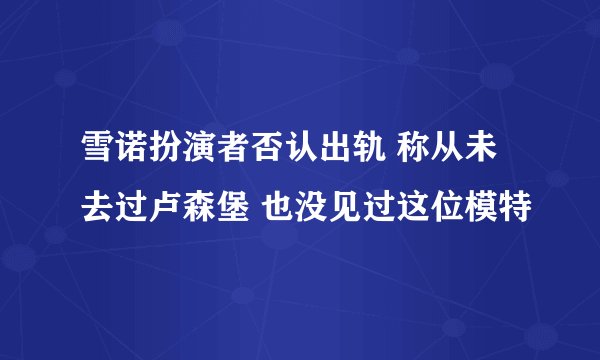 雪诺扮演者否认出轨 称从未去过卢森堡 也没见过这位模特