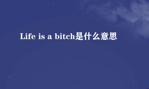 Life is a bitch是什么意思